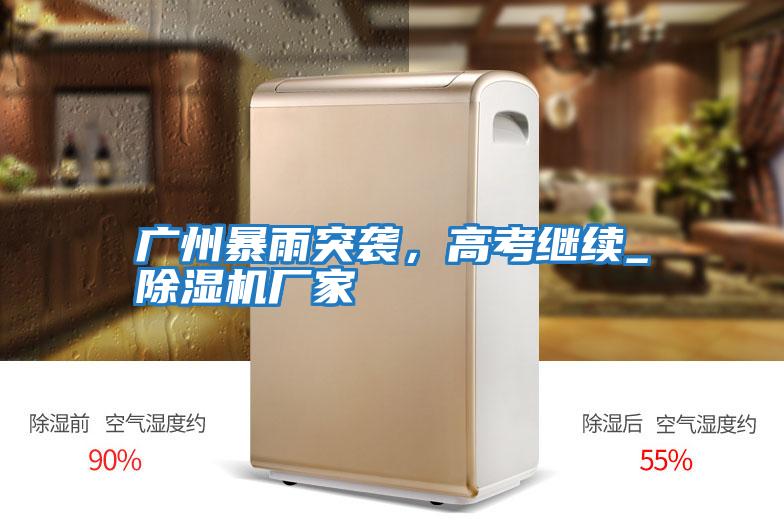 廣州暴雨突襲,高考繼續_除濕機廠家