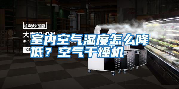 室內(nèi)空氣濕度怎么降低?空氣干燥機