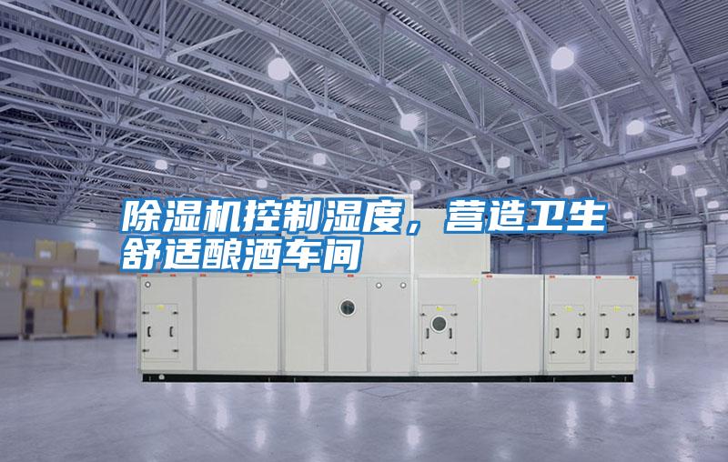 除濕機控制濕度,營造衛生舒適釀酒車間