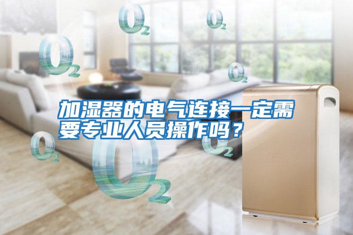 加濕器的電氣連接一定需要專業(yè)人員操作嗎?