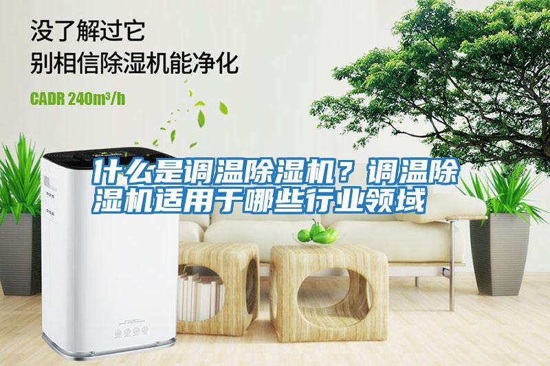 什么是調溫除濕機？調溫除濕機適用于哪些行業領域