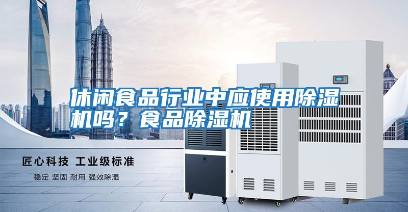 休閑食品行業(yè)中應使用除濕機嗎?食品除濕機