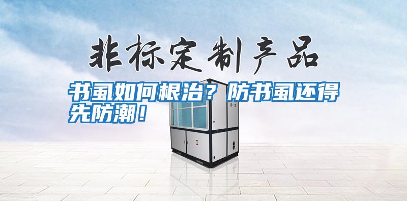 書(shū)虱如何根治?防書(shū)虱還得先防潮!