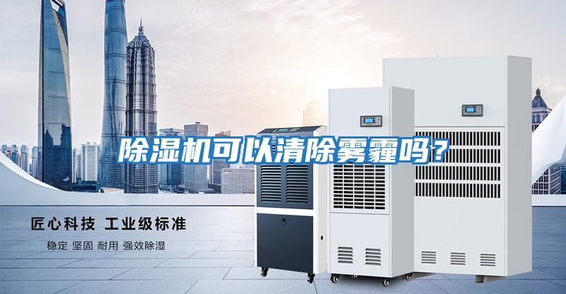 除濕機可以清除霧霾嗎?