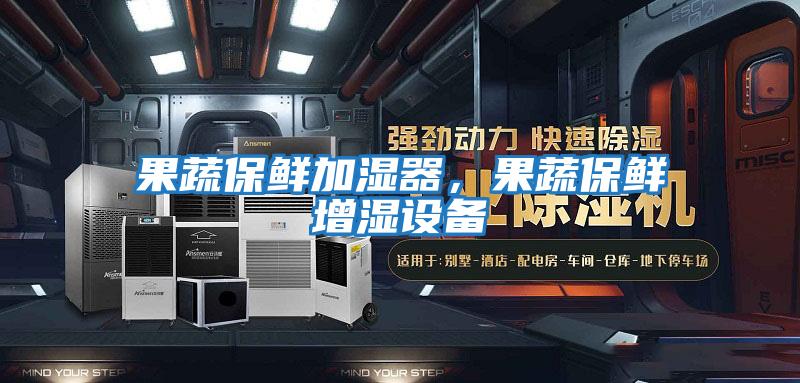 果蔬保鮮加濕器,果蔬保鮮增濕設(shè)備