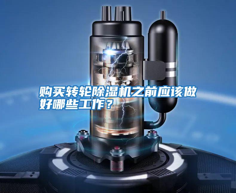 購買轉(zhuǎn)輪除濕機(jī)之前應(yīng)該做好哪些工作?