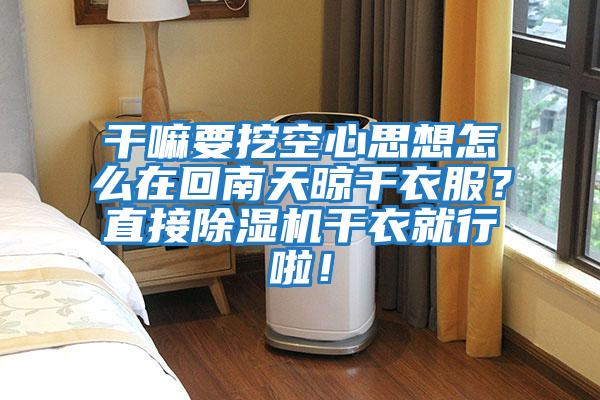 干嘛要挖空心思想怎么在回南天晾干衣服？直接除濕機干衣就行啦！