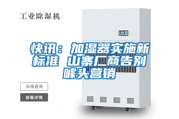 快訊:加濕器實(shí)施新標(biāo)準(zhǔn) 山寨廠(chǎng)商告別噱頭營(yíng)銷(xiāo)