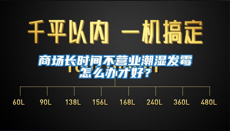 商場長時間不營業(yè)潮濕發(fā)霉怎么辦才好?