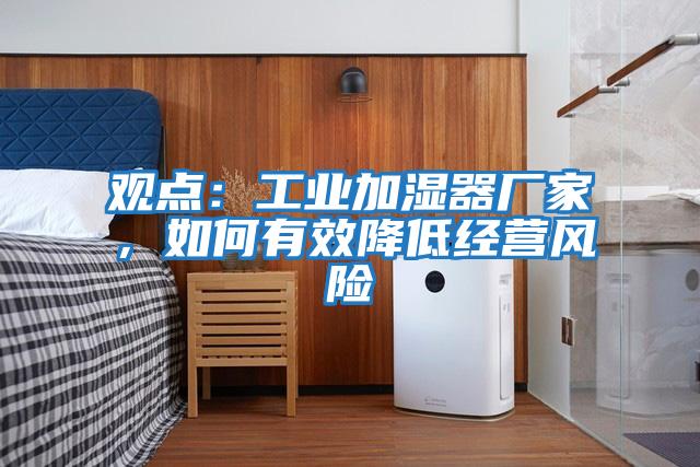 觀點:工業加濕器廠家,如何有效降低經營風險