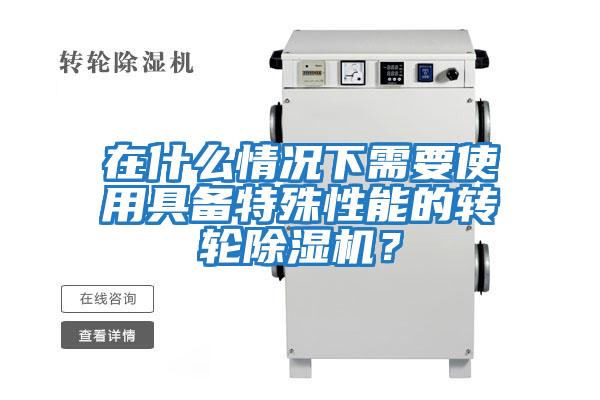 在什么情況下需要使用具備特殊性能的轉(zhuǎn)輪除濕機(jī)?