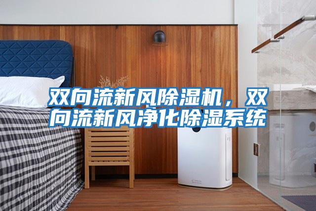 雙向流新風(fēng)除濕機(jī),雙向流新風(fēng)凈化除濕系統(tǒng)