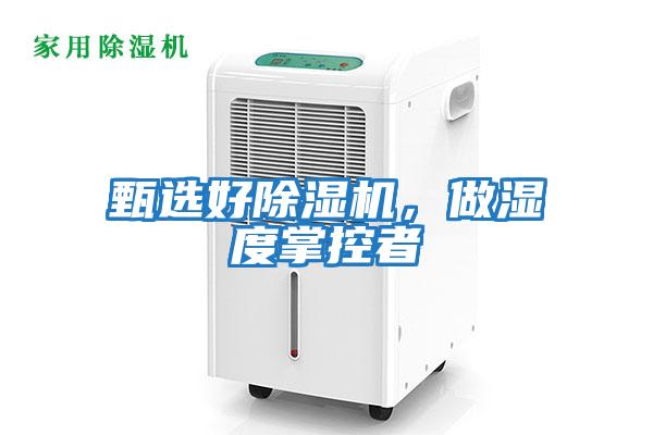 甄選好除濕機(jī),做濕度掌控者
