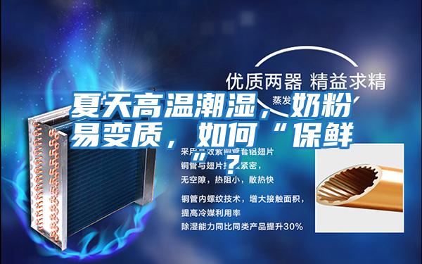 夏天高溫潮濕，奶粉易變質(zhì)，如何“保鮮”？