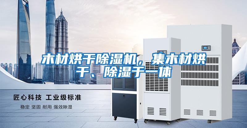 木材烘干除濕機,集木材烘干、除濕于一體