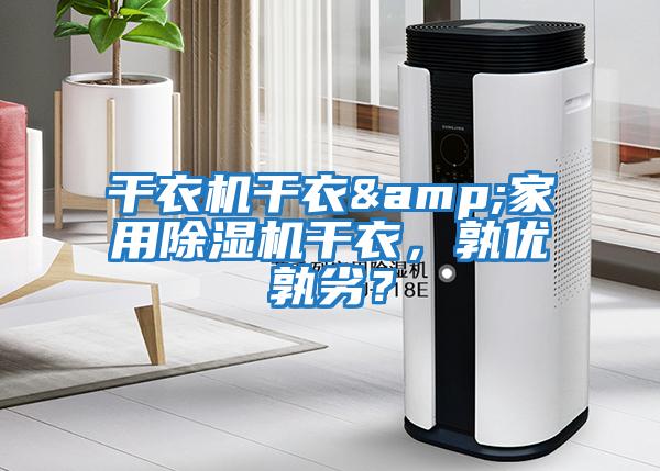 干衣機干衣&家用除濕機干衣,孰優(yōu)孰劣?