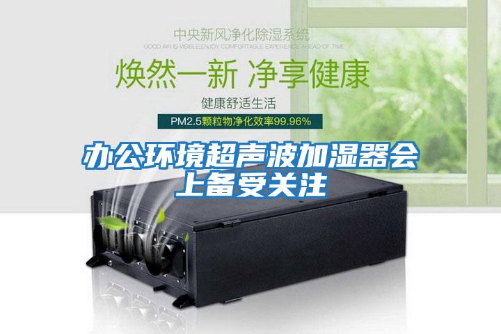 辦公環境超聲波加濕器會上備受關注
