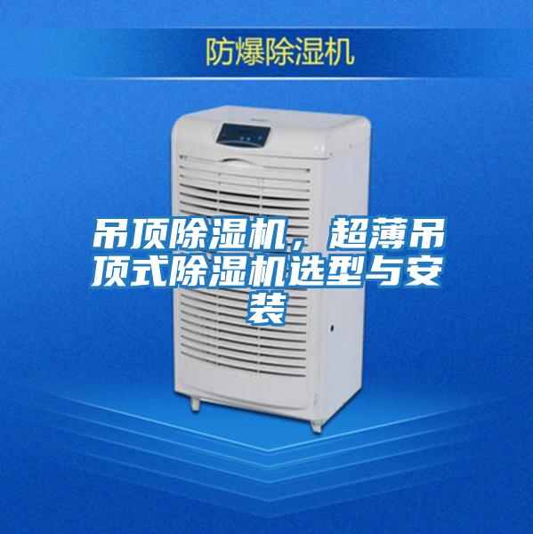吊頂除濕機(jī),超薄吊頂式除濕機(jī)選型與安裝