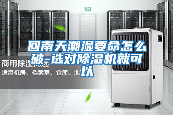 回南天潮濕要命怎么破-選對除濕機(jī)就可以