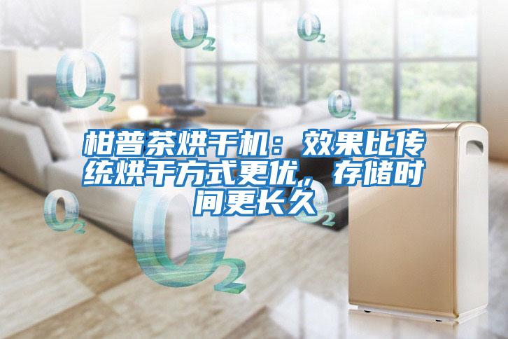 柑普茶烘干機:效果比傳統烘干方式更優,存儲時間更長久