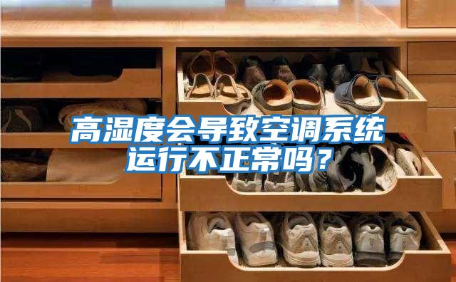 高濕度會(huì)導(dǎo)致空調(diào)系統(tǒng)運(yùn)行不正常嗎?