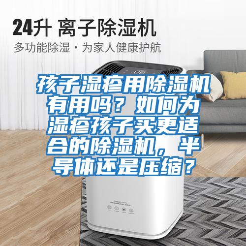 孩子濕疹用除濕機有用嗎？如何為濕疹孩子買更適合的除濕機，半導體還是壓縮？