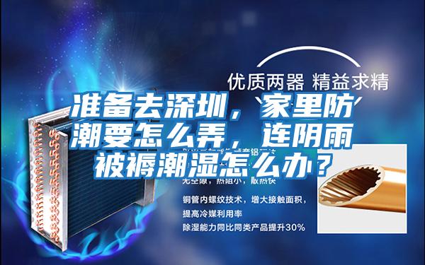 準(zhǔn)備去深圳，家里防潮要怎么弄，連陰雨被褥潮濕怎么辦？