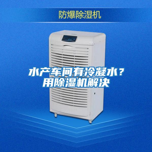 水產(chǎn)車間有冷凝水?用除濕機(jī)解決