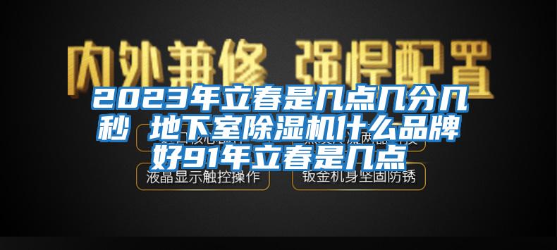 2023年立春是幾點幾分幾秒 地下室除濕機(jī)什么品牌好91年立春是幾點