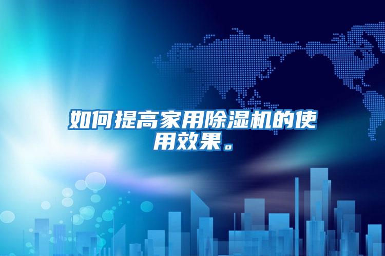 如何提高家用除濕機(jī)的使用效果。