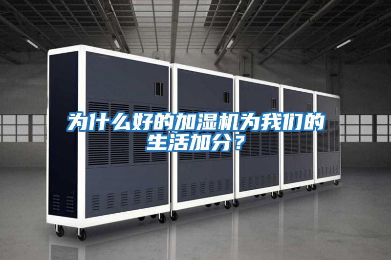 為什么好的加濕機為我們的生活加分?