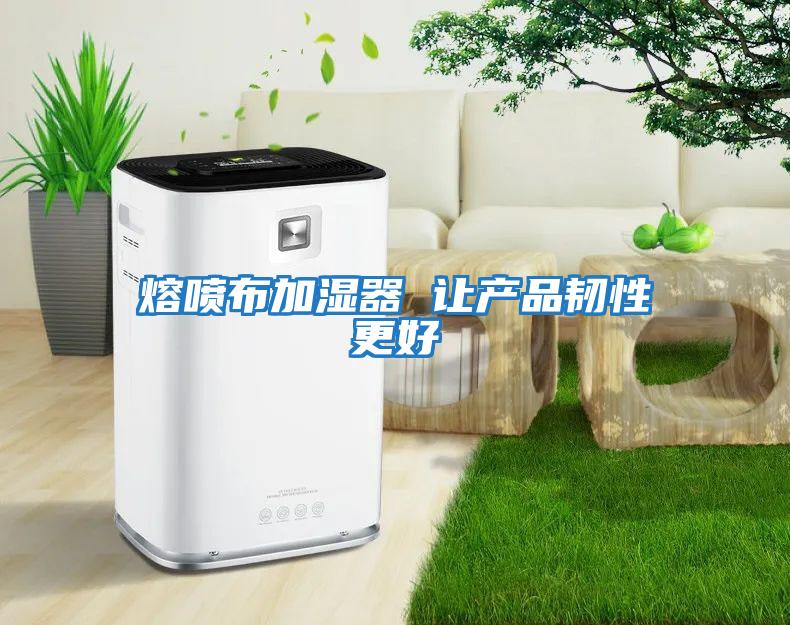 熔噴布加濕器 讓產品韌性更好