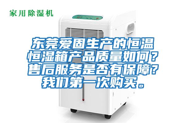 東莞愛固生產的恒溫恒濕箱產品質量如何？售后服務是否有保障？我們第一次購買。