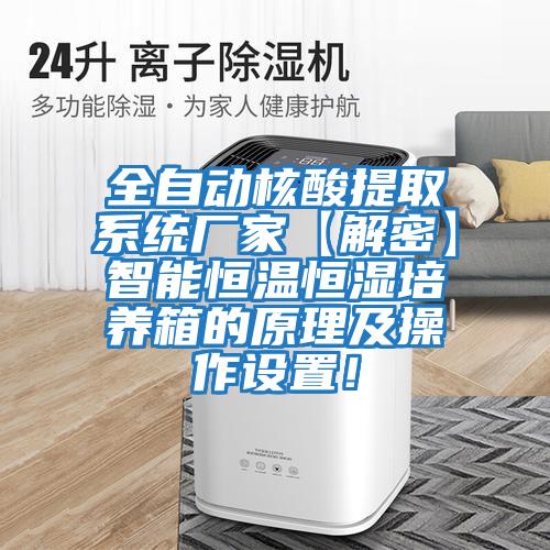 全自動核酸提取系統廠家【解密】智能恒溫恒濕培養箱的原理及操作設置!