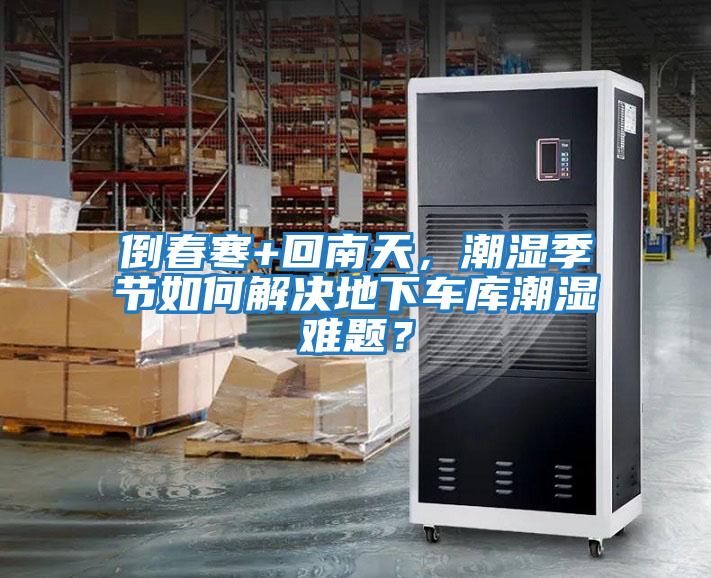 倒春寒+回南天，潮濕季節(jié)如何解決地下車庫潮濕難題？