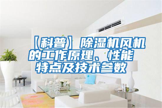【科普】除濕機風機的工作原理、性能特點及技術參數