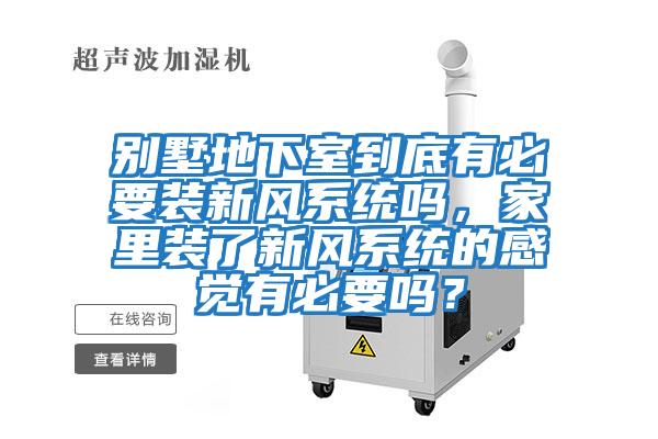 別墅地下室到底有必要裝新風系統嗎，家里裝了新風系統的感覺有必要嗎？