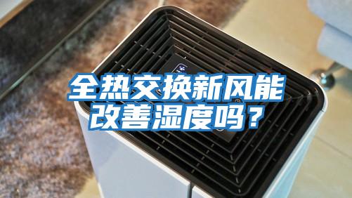 全熱交換新風能改善濕度嗎?