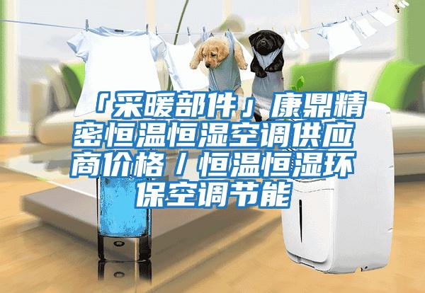 「采暖部件」康鼎精密恒溫恒濕空調供應商價格／恒溫恒濕環保空調節能