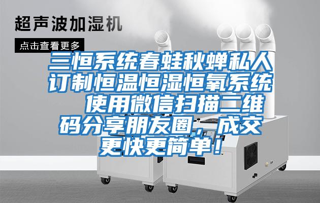 三恒系統春蛙秋蟬私人訂制恒溫恒濕恒氧系統  使用微信掃描二維碼分享朋友圈，成交更快更簡單！