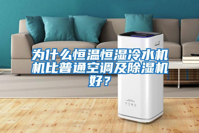 為什么恒溫恒濕冷水機機比普通空調及除濕機好？