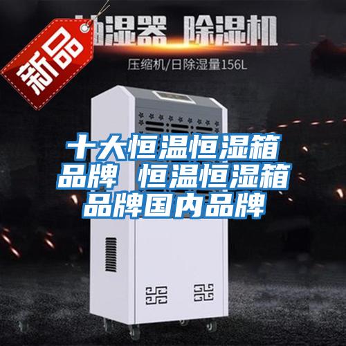 十大恒溫恒濕箱品牌 恒溫恒濕箱品牌國內品牌