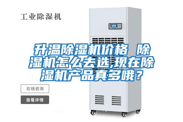 升溫除濕機價格 除濕機怎么去選,現(xiàn)在除濕機產(chǎn)品真多哦?
