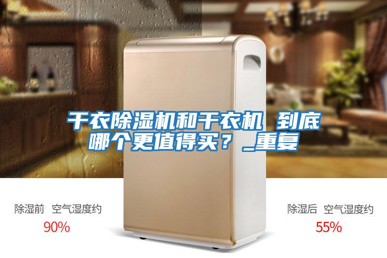 干衣除濕機(jī)和干衣機(jī) 到底哪個(gè)更值得買？_重復(fù)