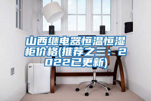 山西繼電器恒溫恒濕柜價格(推薦之三:2022已更新)