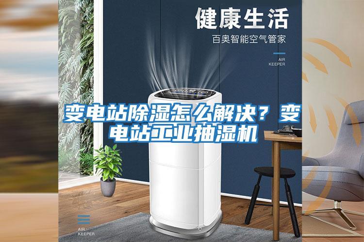 變電站除濕怎么解決?變電站工業抽濕機