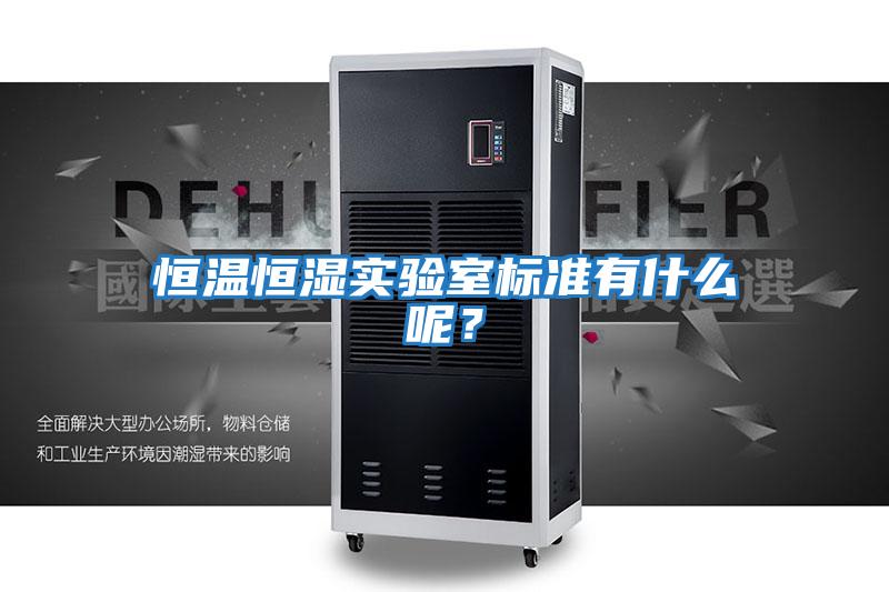 恒溫恒濕實驗室標準有什么呢？