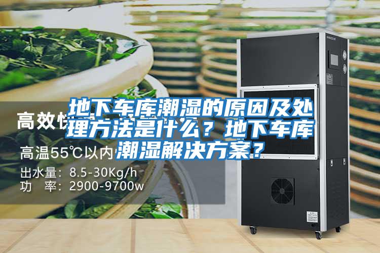 地下車(chē)庫(kù)潮濕的原因及處理方法是什么？地下車(chē)庫(kù)潮濕解決方案？