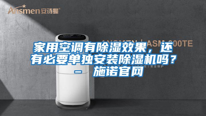 家用空調(diào)有除濕效果，還有必要單獨(dú)安裝除濕機(jī)嗎？ – 施諾官網(wǎng)