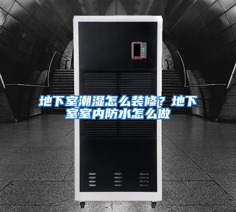 地下室潮濕怎么裝修？地下室室內防水怎么做